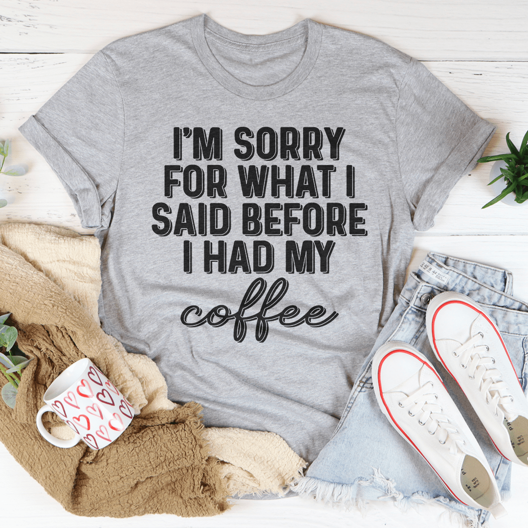 I'm Sorry For What I Said Before I Had My Coffee Tee by MerchMallow