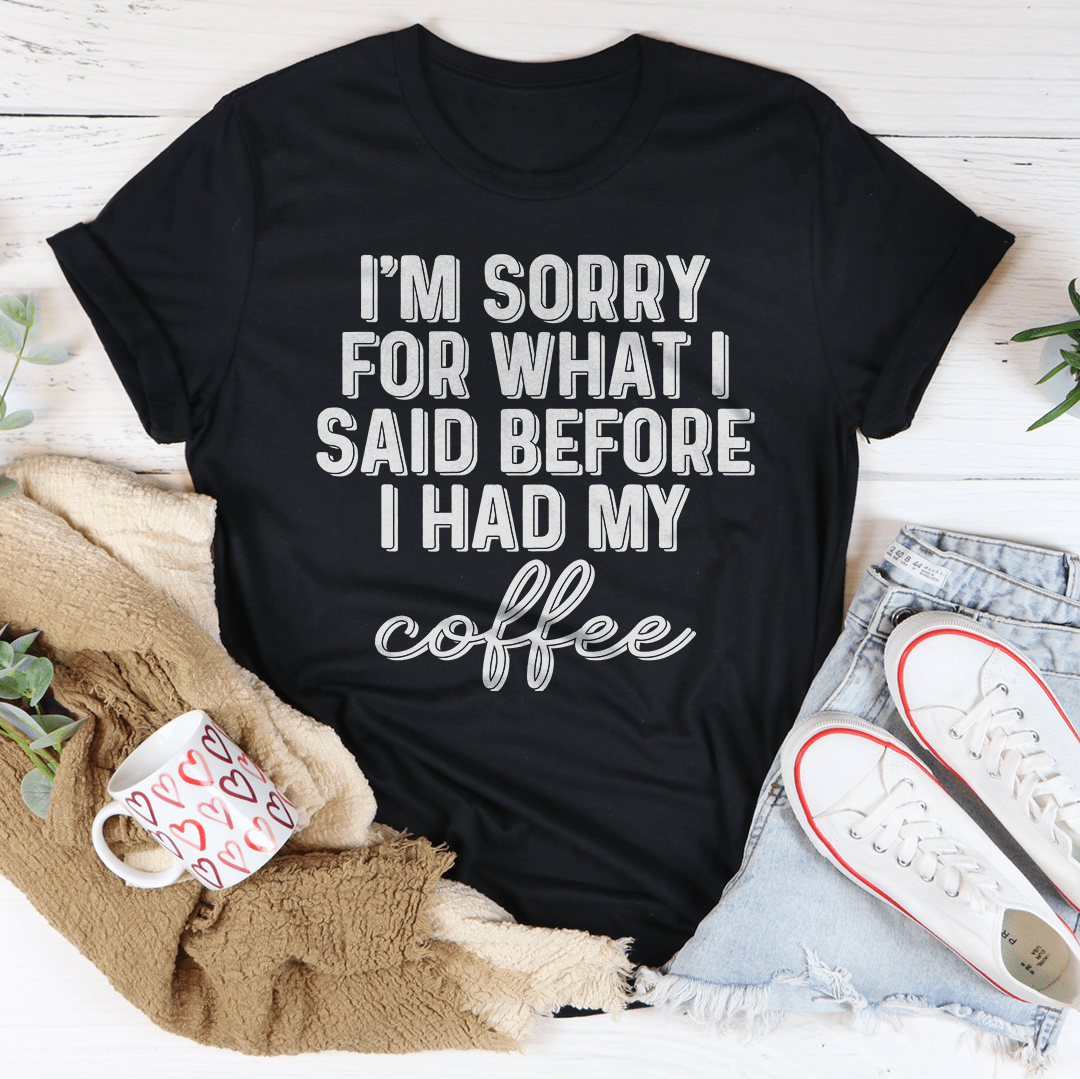 I'm Sorry For What I Said Before I Had My Coffee Tee by MerchMallow